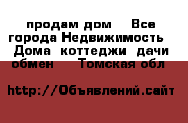 продам дом. - Все города Недвижимость » Дома, коттеджи, дачи обмен   . Томская обл.